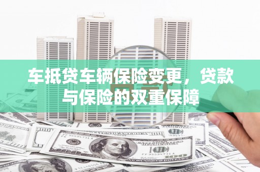 鄂温车抵贷车辆保险变更，贷款与保险的双重保障