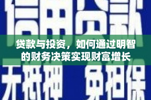 下花园贷款与投资，如何通过明智的财务决策实现财富增长
