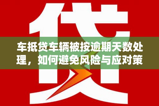 鄂温车抵贷车辆被按逾期天数处理，如何避免风险与应对策略