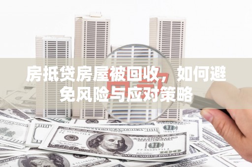 鄂温房抵贷房屋被回收，如何避免风险与应对策略