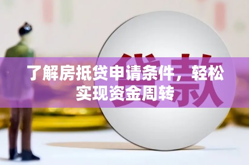 迭部了解房抵贷申请条件，轻松实现资金周转