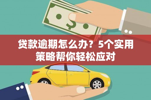 迭部贷款逾期怎么办？5个实用策略帮你轻松应对