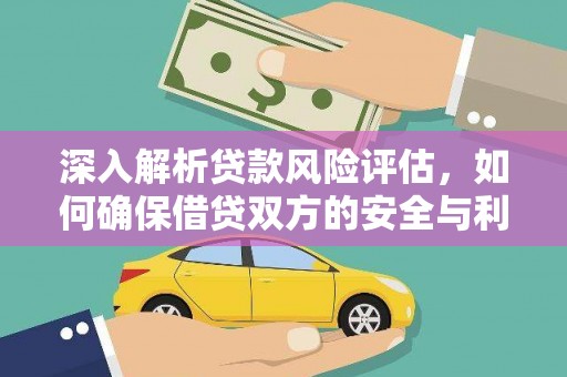 下花园深入解析贷款风险评估，如何确保借贷双方的安全与利益