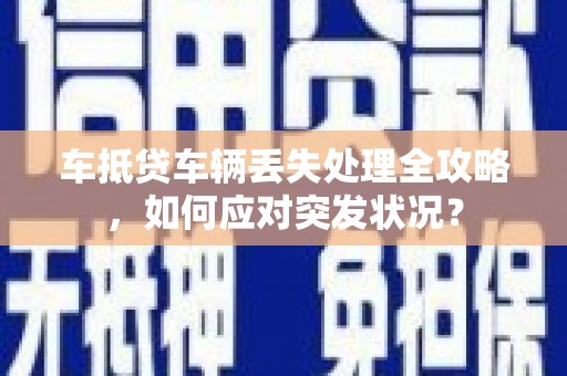 卢氏车抵贷车辆丢失处理全攻略，如何应对突发状况？