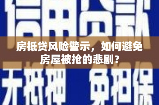 宝应房抵贷风险警示，如何避免房屋被抢的悲剧？