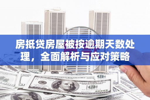 彰化房抵贷房屋被按逾期天数处理，全面解析与应对策略