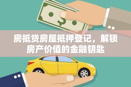 彰化房抵贷房屋抵押登记，解锁房产价值的金融钥匙