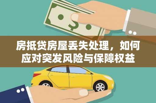 宝应房抵贷房屋丢失处理，如何应对突发风险与保障权益