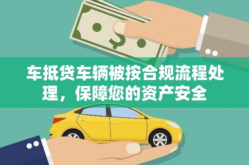 中卫车抵贷车辆被按合规流程处理，保障您的资产安全