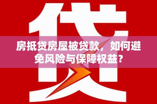 同安房抵贷房屋被贷款，如何避免风险与保障权益？