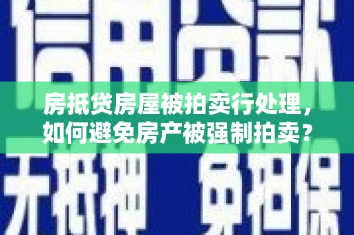中卫房抵贷房屋被拍卖行处理，如何避免房产被强制拍卖？