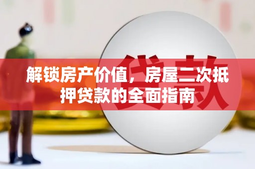 同安解锁房产价值，房屋二次抵押贷款的全面指南