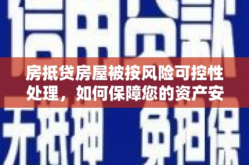 班玛房抵贷房屋被按风险可控性处理，如何保障您的资产安全？