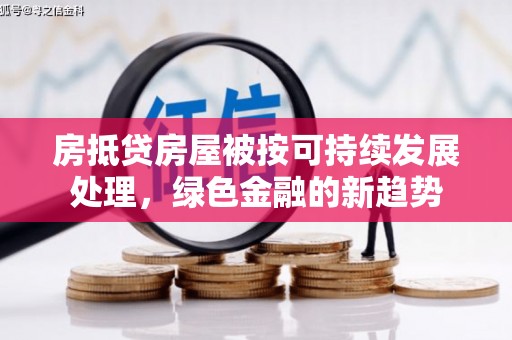 中原房抵贷房屋被按可持续发展处理，绿色金融的新趋势