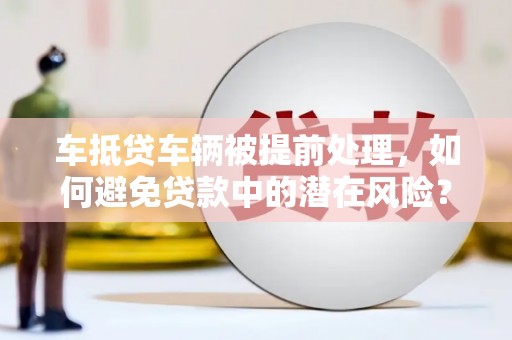 富阳车抵贷车辆被提前处理，如何避免贷款中的潜在风险？