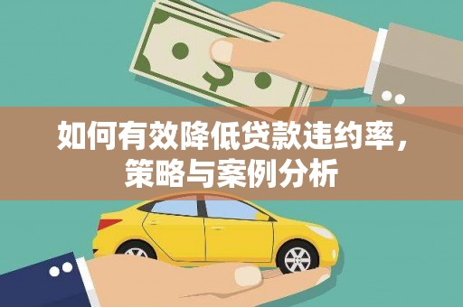 桑植如何有效降低贷款违约率，策略与案例分析