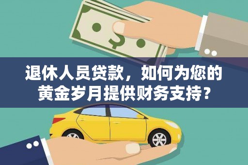 赤城退休人员贷款，如何为您的黄金岁月提供财务支持？