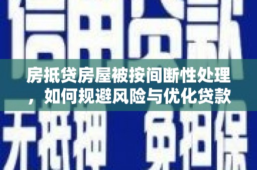 桑植房抵贷房屋被按间断性处理，如何规避风险与优化贷款策略