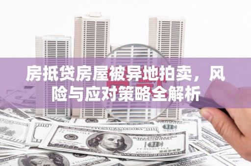 普宁房抵贷房屋被异地拍卖，风险与应对策略全解析