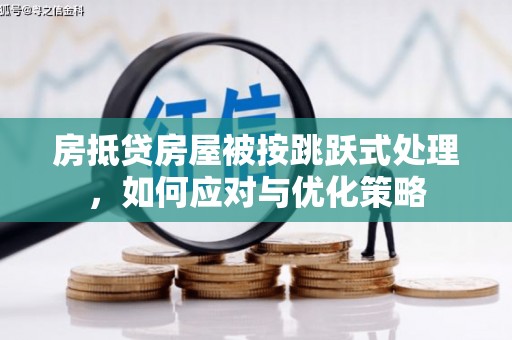 谢岗房抵贷房屋被按跳跃式处理，如何应对与优化策略