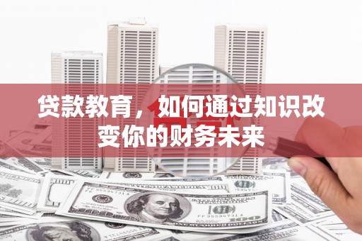 普宁贷款教育，如何通过知识改变你的财务未来