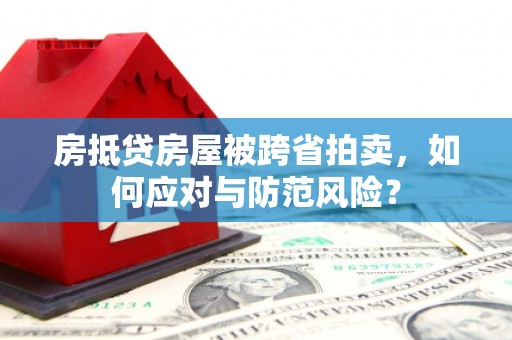 彭水房抵贷房屋被跨省拍卖，如何应对与防范风险？