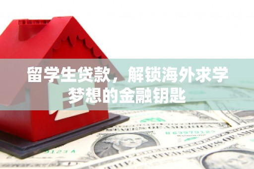 谢岗留学生贷款，解锁海外求学梦想的金融钥匙