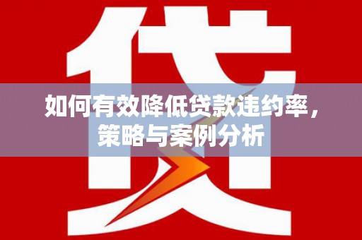 卢氏如何有效降低贷款违约率，策略与案例分析