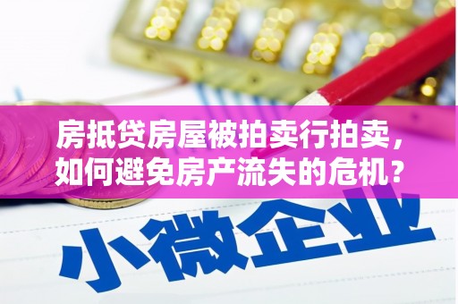春日房抵贷房屋被拍卖行拍卖，如何避免房产流失的危机？