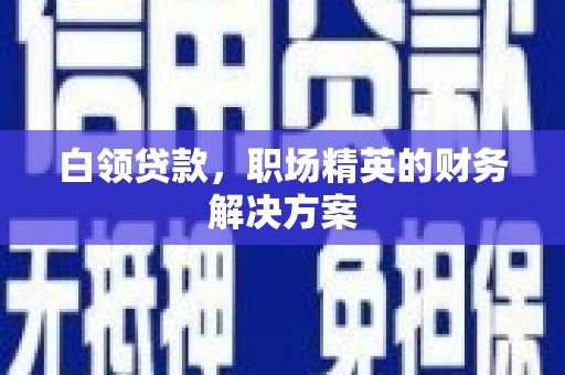 班玛白领贷款，职场精英的财务解决方案