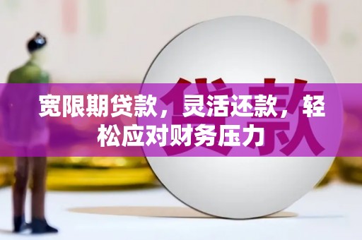 班玛宽限期贷款，灵活还款，轻松应对财务压力