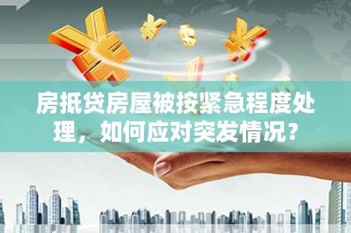 城东房抵贷房屋被按紧急程度处理，如何应对突发情况？