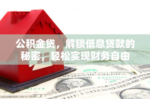 望花公积金贷，解锁低息贷款的秘密，轻松实现财务自由