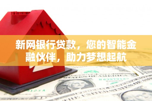 南投新网银行贷款，您的智能金融伙伴，助力梦想起航