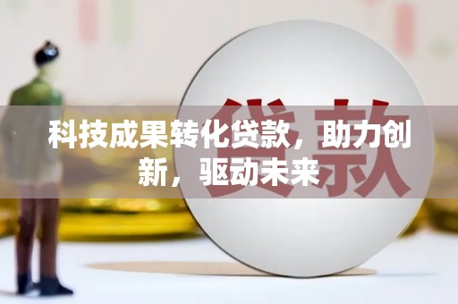 望花科技成果转化贷款，助力创新，驱动未来