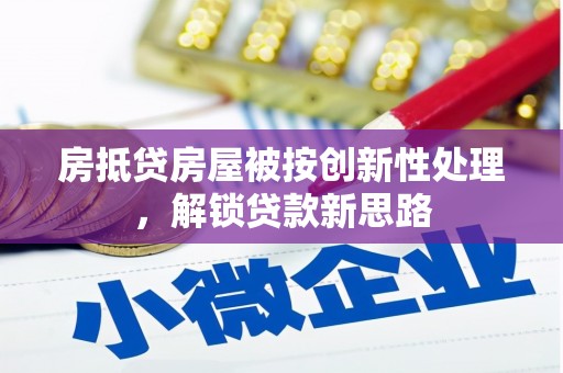 阿合奇房抵贷房屋被按创新性处理，解锁贷款新思路