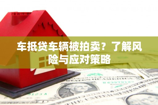 莒光车抵贷车辆被拍卖？了解风险与应对策略
