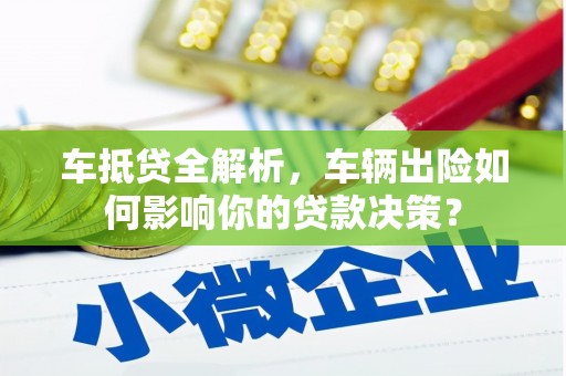 莒光车抵贷全解析，车辆出险如何影响你的贷款决策？
