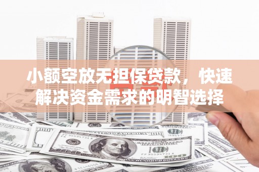 温县小额空放无担保贷款，快速解决资金需求的明智选择