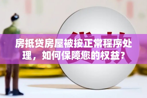 回民房抵贷房屋被按正常程序处理，如何保障您的权益？