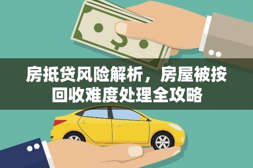红花岗房抵贷风险解析，房屋被按回收难度处理全攻略