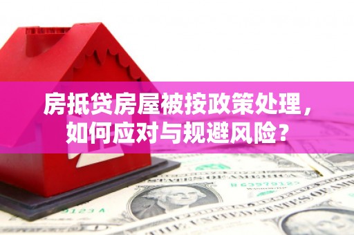 红原房抵贷房屋被按政策处理，如何应对与规避风险？