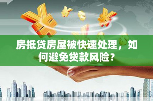 红原房抵贷房屋被快速处理，如何避免贷款风险？