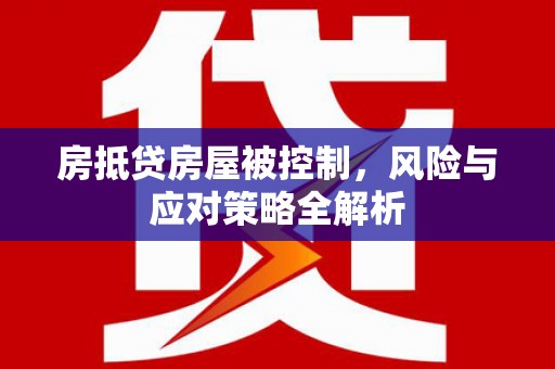 红花岗房抵贷房屋被控制，风险与应对策略全解析