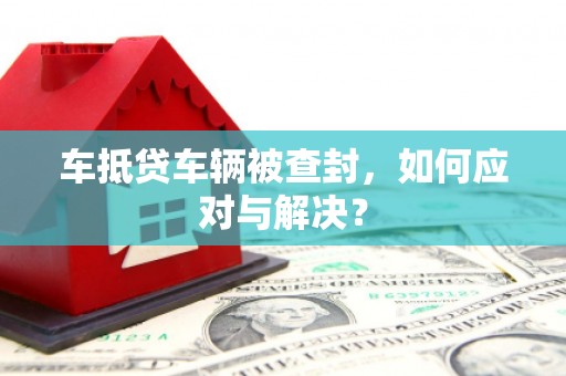 红原车抵贷车辆被查封，如何应对与解决？