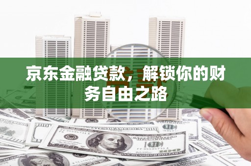 建瓯京东金融贷款，解锁你的财务自由之路