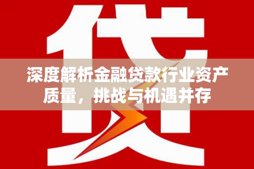 建瓯深度解析金融贷款行业资产质量，挑战与机遇并存