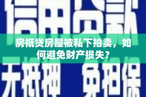 沅陵房抵贷房屋被私下拍卖，如何避免财产损失？