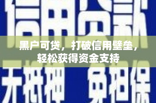 绿园黑户可贷，打破信用壁垒，轻松获得资金支持
