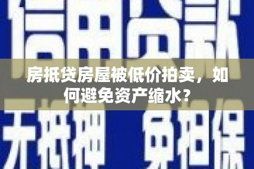 绿园房抵贷房屋被低价拍卖，如何避免资产缩水？